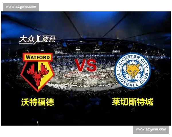 沃特福德主场迎战莱斯特城 谁能笑到最后的英超对决分析
